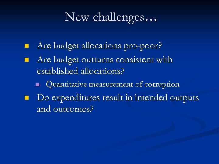 New challenges… n n Are budget allocations pro-poor? Are budget outturns consistent with established