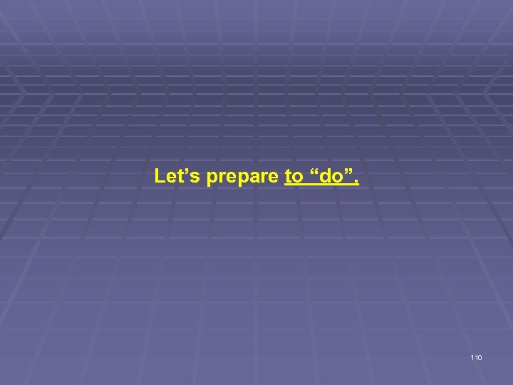 Let’s prepare to “do”. 110 