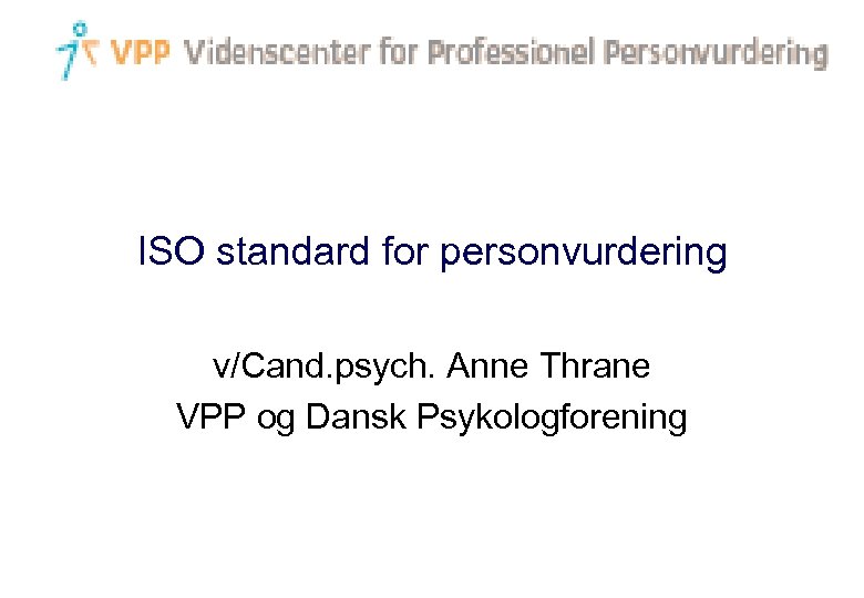 ISO standard for personvurdering v/Cand. psych. Anne Thrane VPP og Dansk Psykologforening 