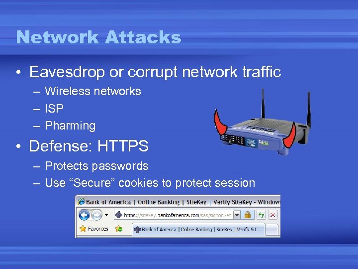 Network Attacks • Eavesdrop or corrupt network traffic – Wireless networks – ISP –