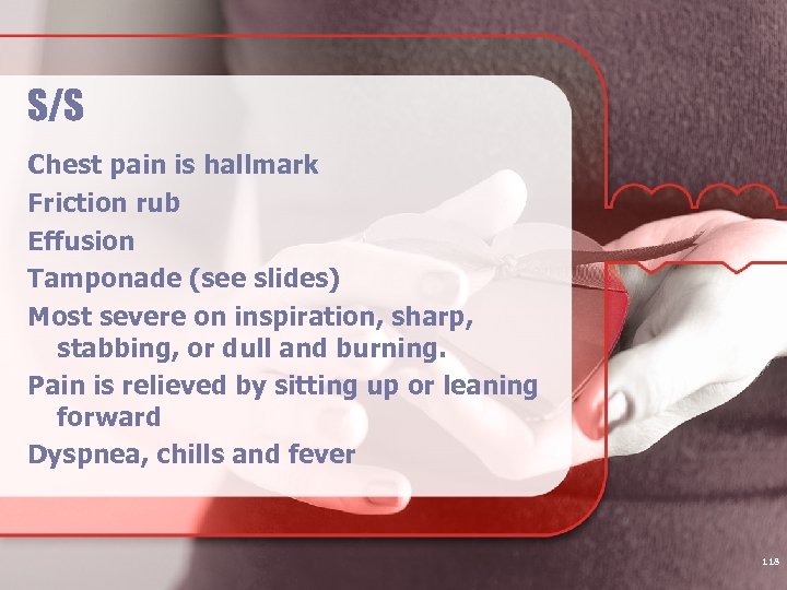 S/S Chest pain is hallmark Friction rub Effusion Tamponade (see slides) Most severe on