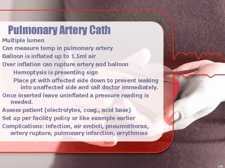 Pulmonary Artery Cath Multiple lumen Can measure temp in pulmonary artery Balloon is inflated