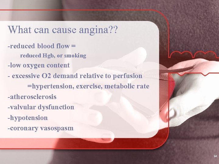 What can cause angina? ? -reduced blood flow = reduced Hgb, or smoking -low