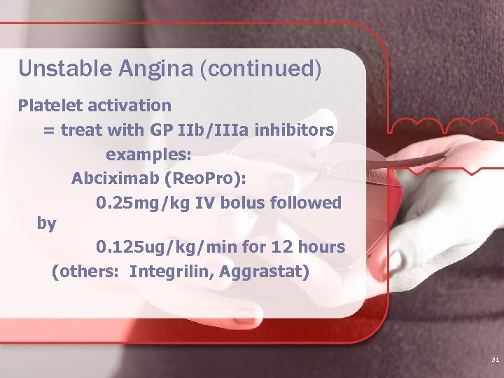 Unstable Angina (continued) Platelet activation = treat with GP IIb/IIIa inhibitors examples: Abciximab (Reo.