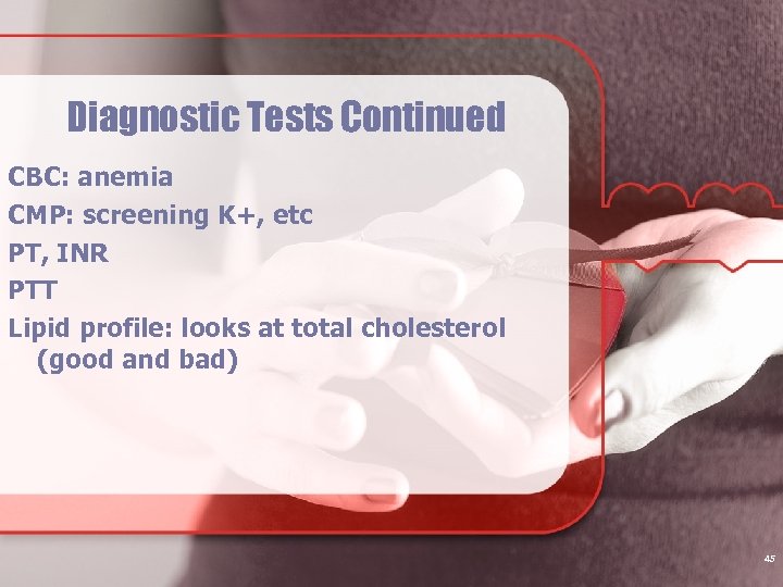 Diagnostic Tests Continued CBC: anemia CMP: screening K+, etc PT, INR PTT Lipid profile: