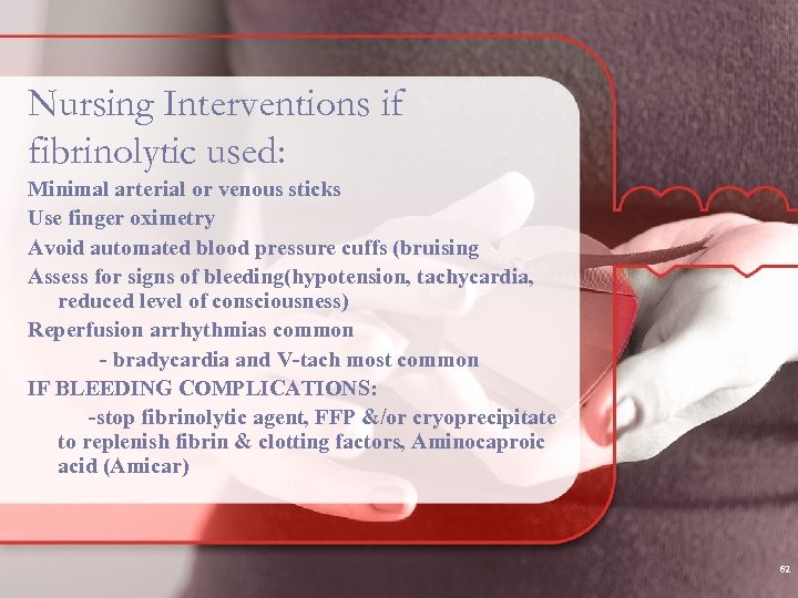 Nursing Interventions if fibrinolytic used: Minimal arterial or venous sticks Use finger oximetry Avoid
