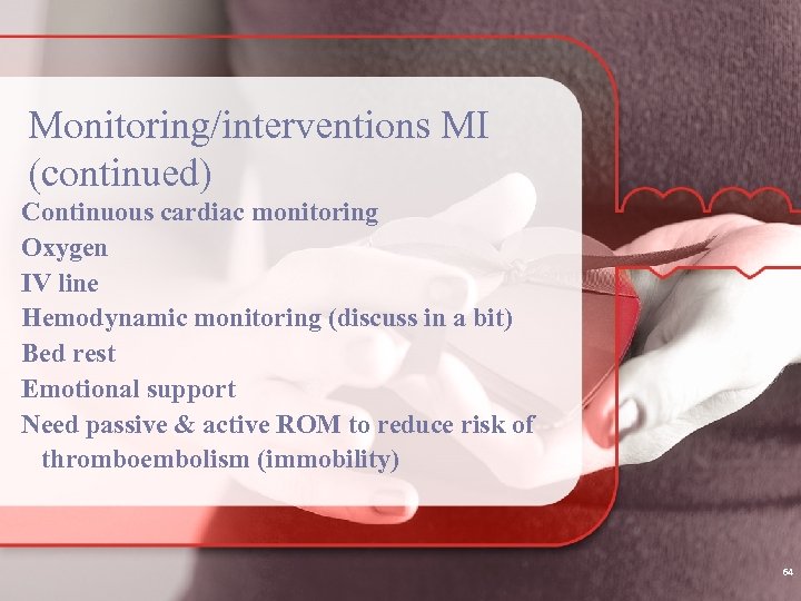 Monitoring/interventions MI (continued) Continuous cardiac monitoring Oxygen IV line Hemodynamic monitoring (discuss in a