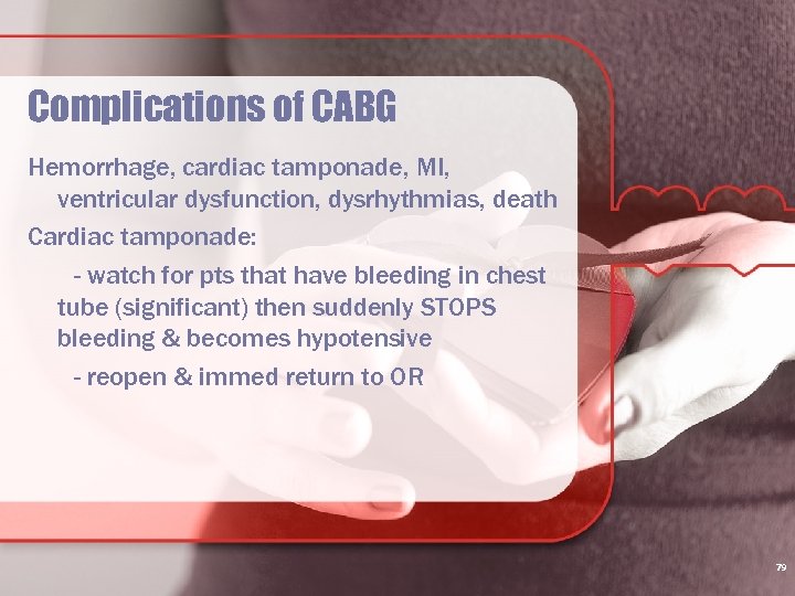 Complications of CABG Hemorrhage, cardiac tamponade, MI, ventricular dysfunction, dysrhythmias, death Cardiac tamponade: -