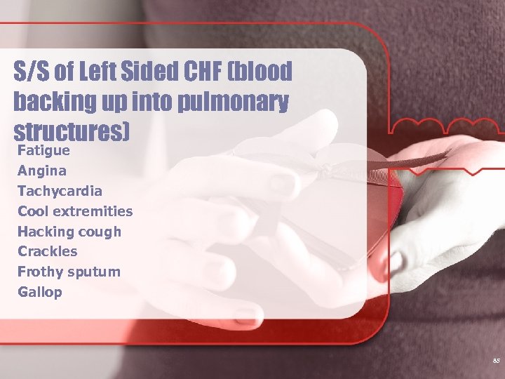 S/S of Left Sided CHF (blood backing up into pulmonary structures) Fatigue Angina Tachycardia