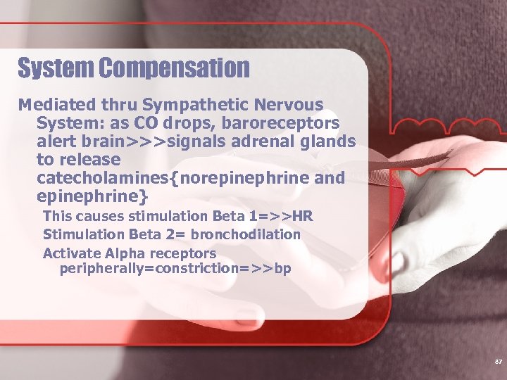 System Compensation Mediated thru Sympathetic Nervous System: as CO drops, baroreceptors alert brain>>>signals adrenal