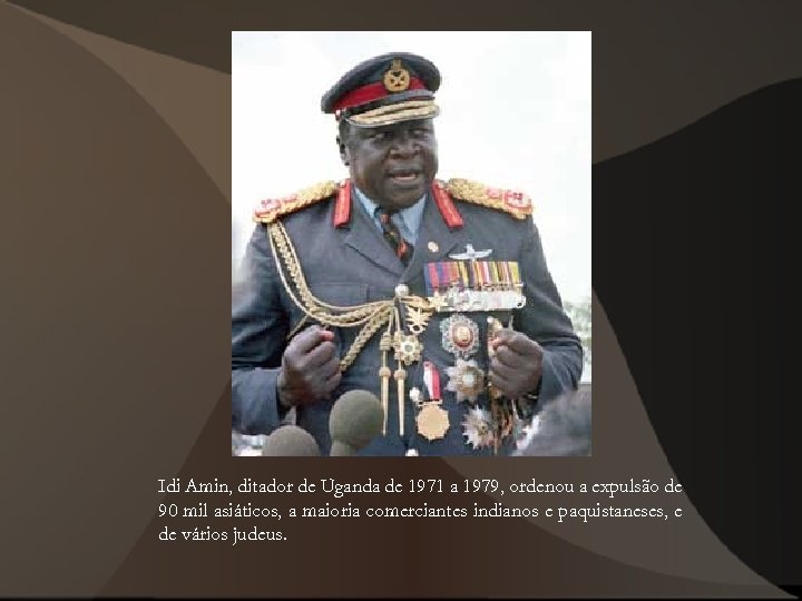 Idi Amin, ditador de Uganda de 1971 a 1979, ordenou a expulsão de 90