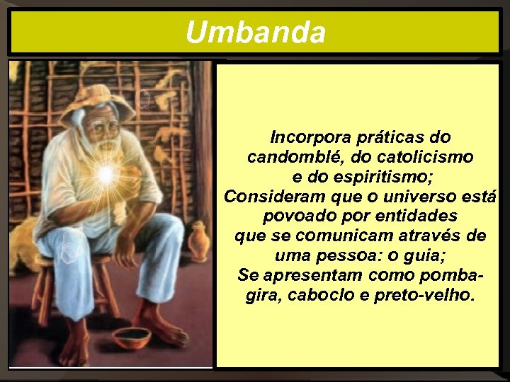 Umbanda Incorpora práticas do candomblé, do catolicismo e do espiritismo; Consideram que o universo