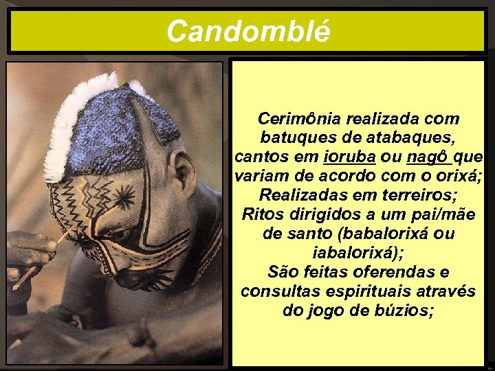 Candomblé Cerimônia realizada com batuques de atabaques, cantos em ioruba ou nagô que variam