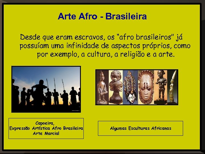 Arte Afro - Brasileira Desde que eram escravos, os “afro brasileiros” já possuíam uma