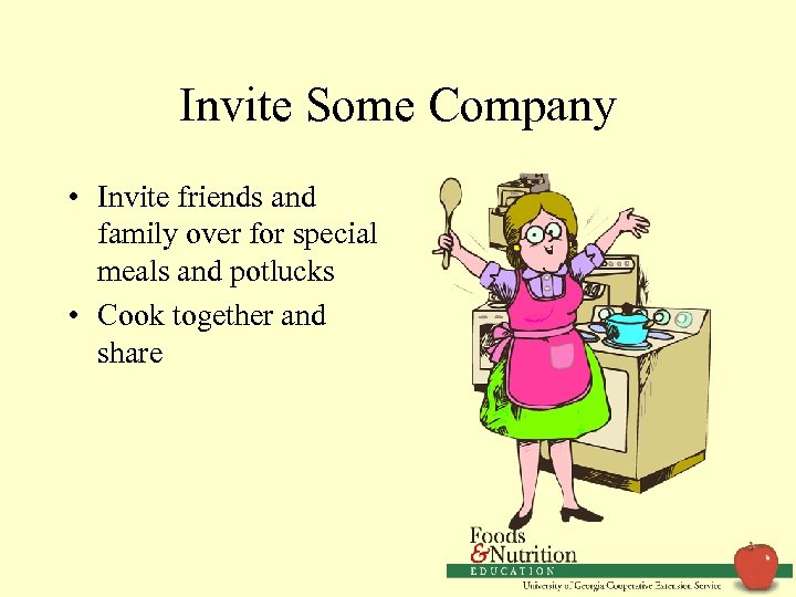 Invite Some Company • Invite friends and family over for special meals and potlucks