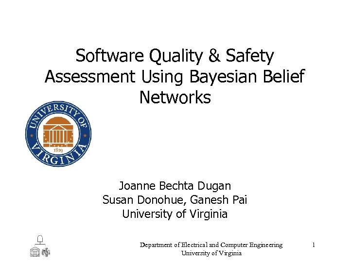 Software Quality & Safety Assessment Using Bayesian Belief Networks Joanne Bechta Dugan Susan Donohue,