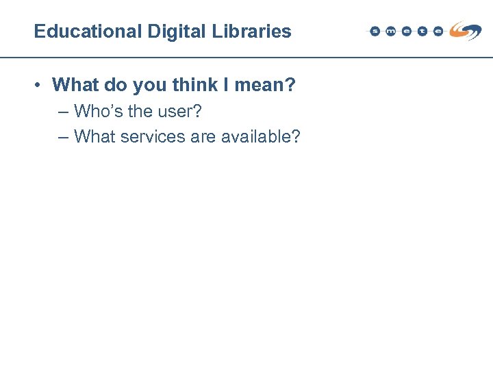 Educational Digital Libraries • What do you think I mean? – Who’s the user?