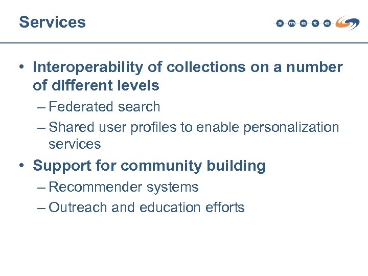 Services • Interoperability of collections on a number of different levels – Federated search