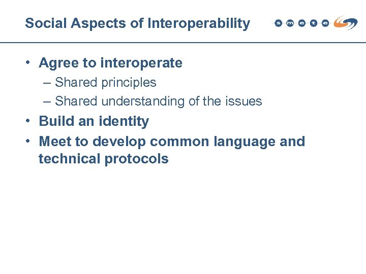 Social Aspects of Interoperability • Agree to interoperate – Shared principles – Shared understanding