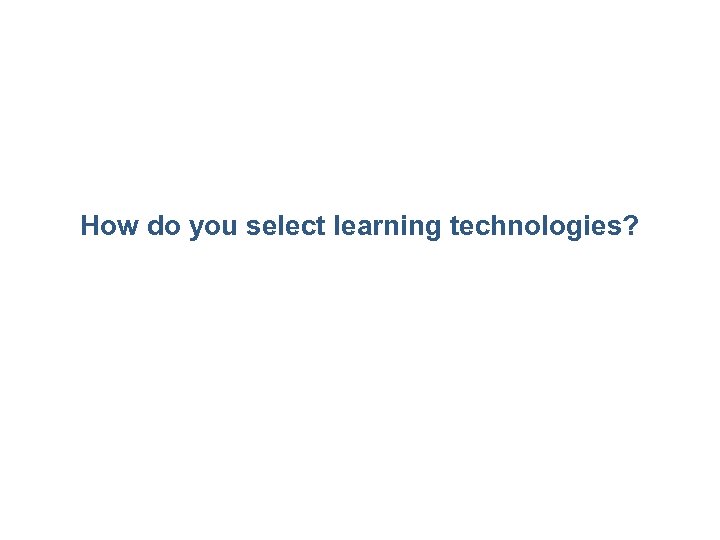 How do you select learning technologies? 