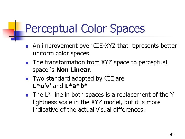 Perceptual Color Spaces n n An improvement over CIE-XYZ that represents better uniform color