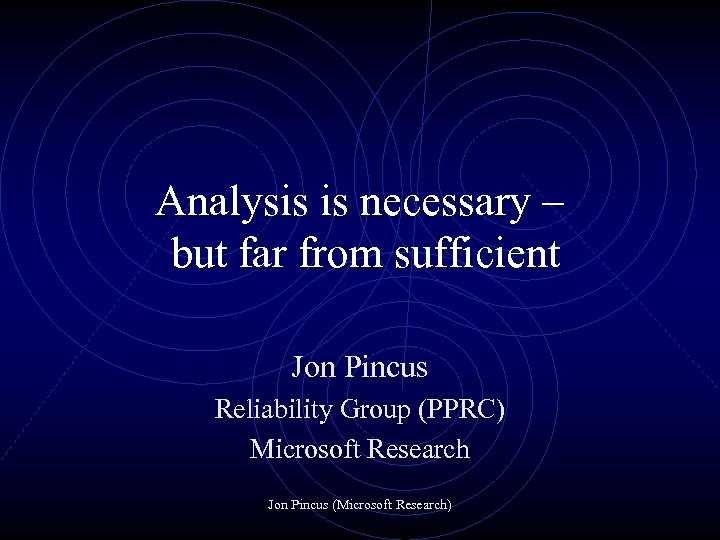 Analysis is necessary – but far from sufficient Jon Pincus Reliability Group (PPRC) Microsoft