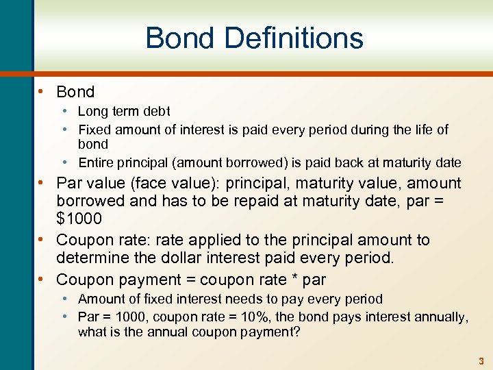 Bond Definitions • Bond • Long term debt • Fixed amount of interest is