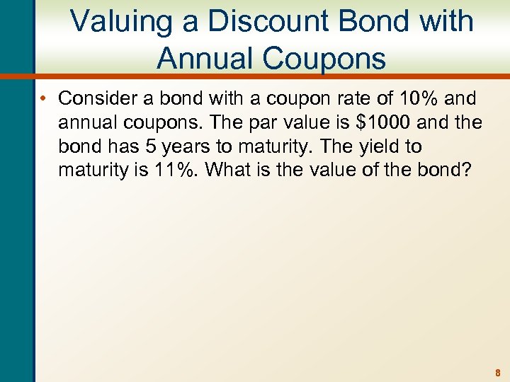 Valuing a Discount Bond with Annual Coupons • Consider a bond with a coupon