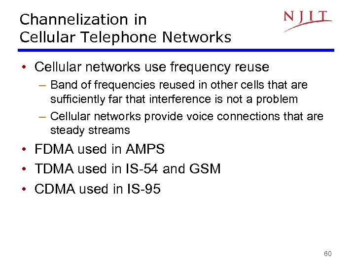 Channelization in Cellular Telephone Networks • Cellular networks use frequency reuse – Band of