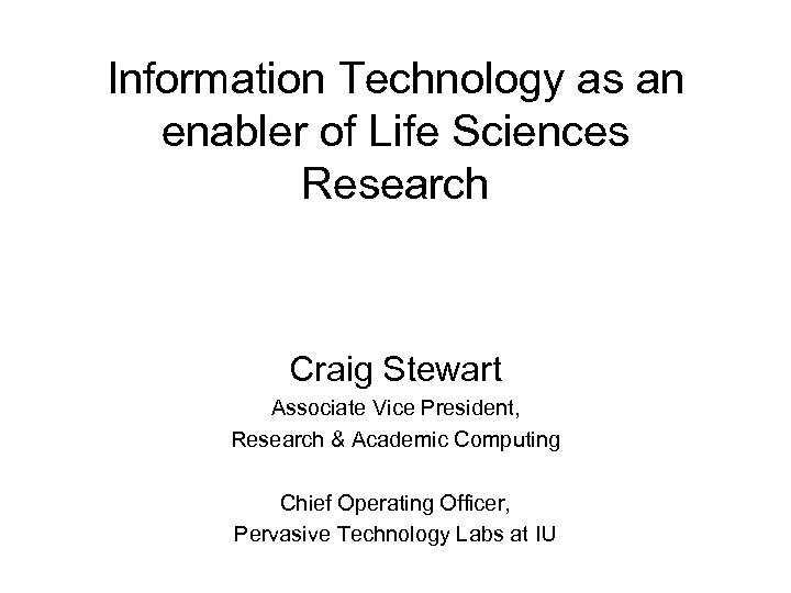 Information Technology as an enabler of Life Sciences Research Craig Stewart Associate Vice President,
