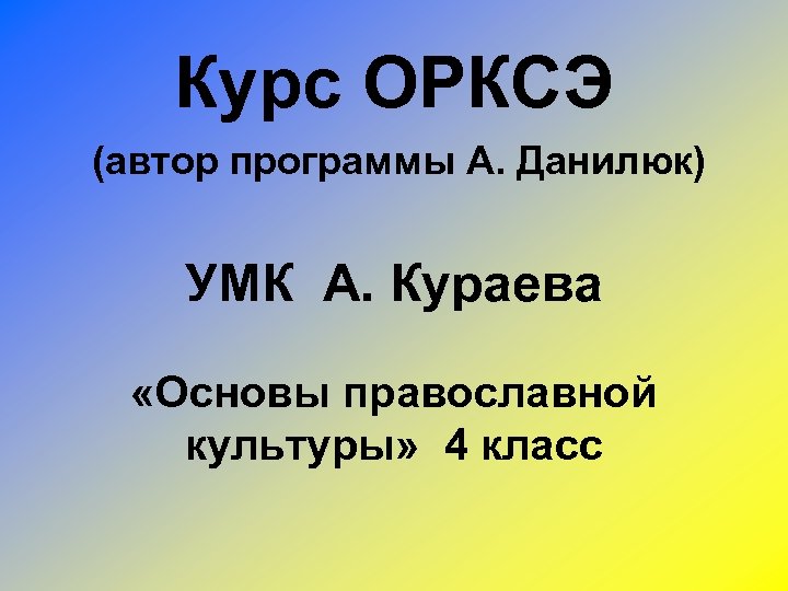 Курс ОРКСЭ (автор программы А. Данилюк) УМК А. Кураева «Основы православной культуры» 4 класс