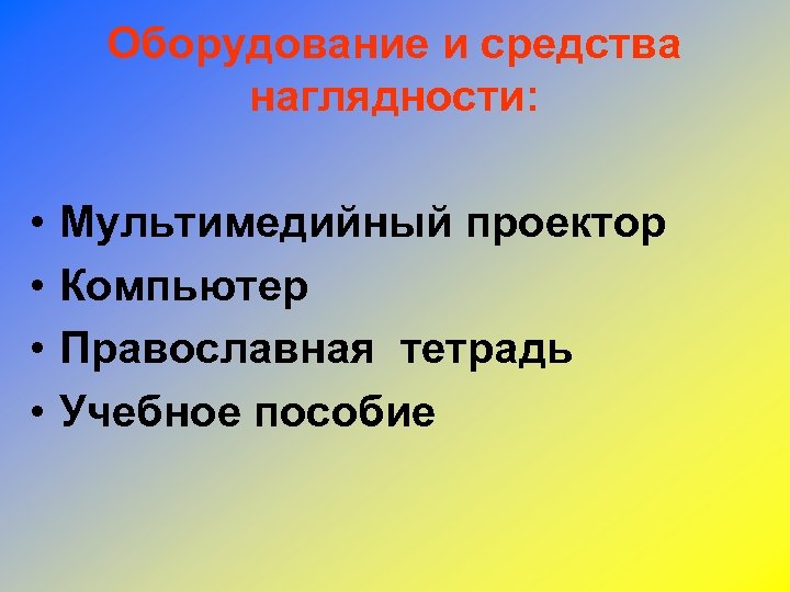 Оборудование и средства наглядности: • • Мультимедийный проектор Компьютер Православная тетрадь Учебное пособие 