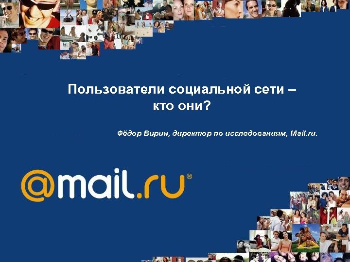 Пользователи социальной сети – кто они? Фёдор Вирин, директор по исследованиям, Mail. ru. 