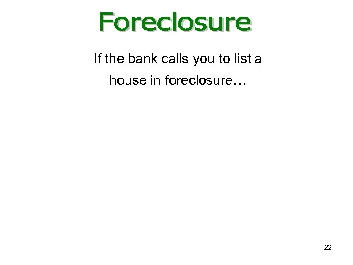 If the bank calls you to list a house in foreclosure… 22 