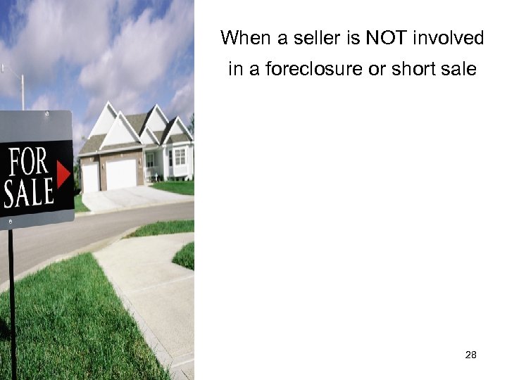 When a seller is NOT involved in a foreclosure or short sale 28 