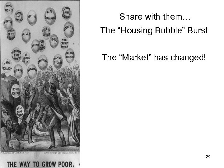 Share with them… The “Housing Bubble” Burst The “Market” has changed! 29 