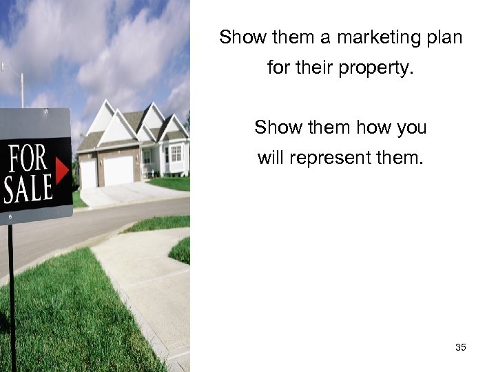 Show them a marketing plan for their property. Show them how you will represent