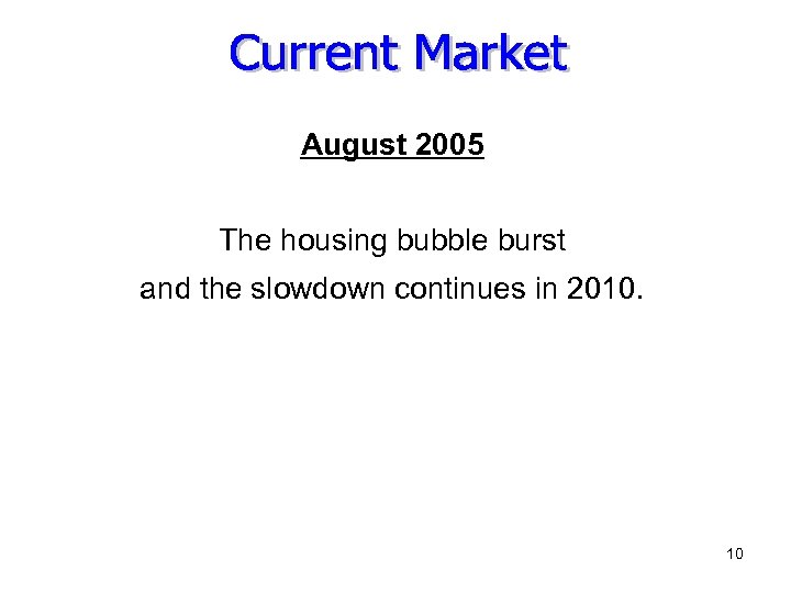 August 2005 The housing bubble burst and the slowdown continues in 2010. 10 