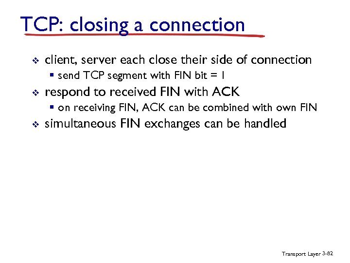 TCP: closing a connection v client, server each close their side of connection §