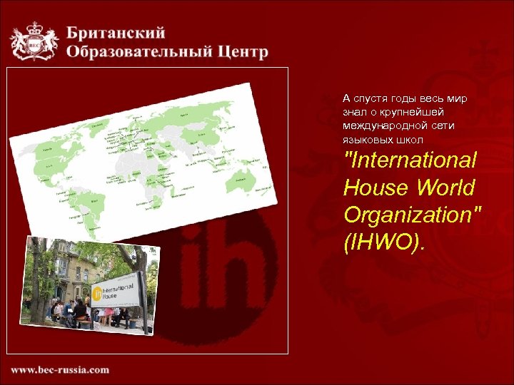 А спустя годы весь мир знал о крупнейшей международной сети языковых школ "International House