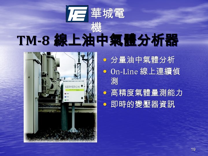 華城電 機 TM-8 線上油中氣體分析器 • 分量油中氣體分析 • On-Line 線上連續偵 • • 測 高精度氣體量測能力 即時的變壓器資訊