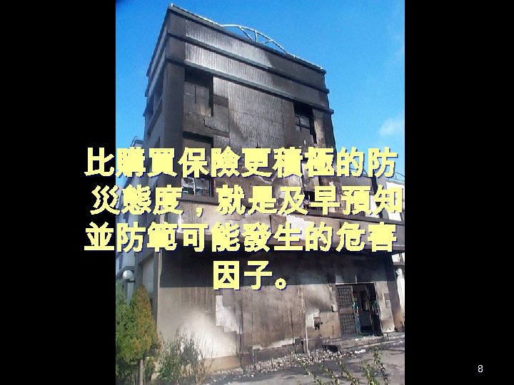 比購買保險更積極的防 災態度，就是及早預知 並防範可能發生的危害 因子。 8 