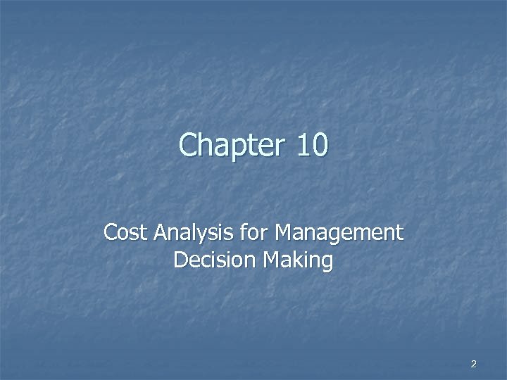 Chapter 10 Cost Analysis for Management Decision Making 2 