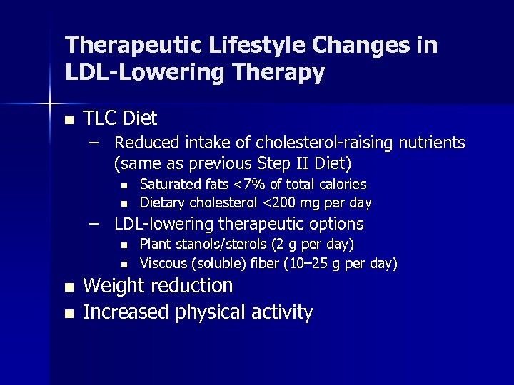 Therapeutic Lifestyle Changes in LDL-Lowering Therapy n TLC Diet – Reduced intake of cholesterol-raising