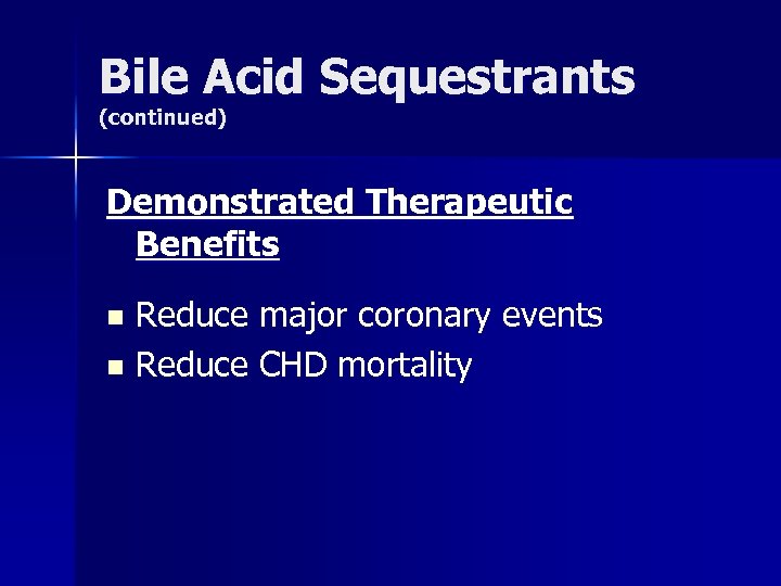 Bile Acid Sequestrants (continued) Demonstrated Therapeutic Benefits Reduce major coronary events n Reduce CHD