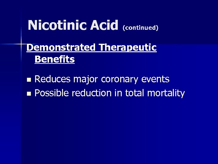Nicotinic Acid (continued) Demonstrated Therapeutic Benefits Reduces major coronary events n Possible reduction in