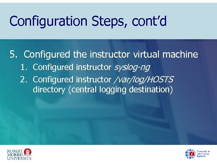 Configuration Steps, cont’d 5. Configured the instructor virtual machine 1. Configured instructor syslog-ng 2.