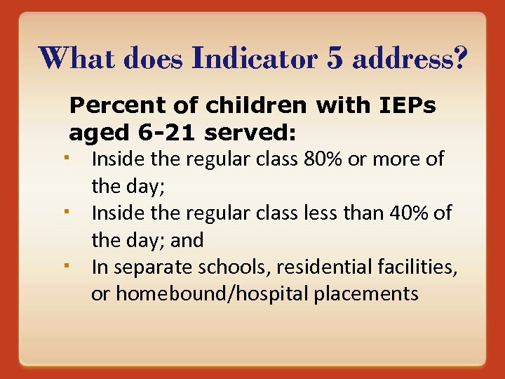 What does Indicator 5 address? Percent of children with IEPs aged 6 -21 served: