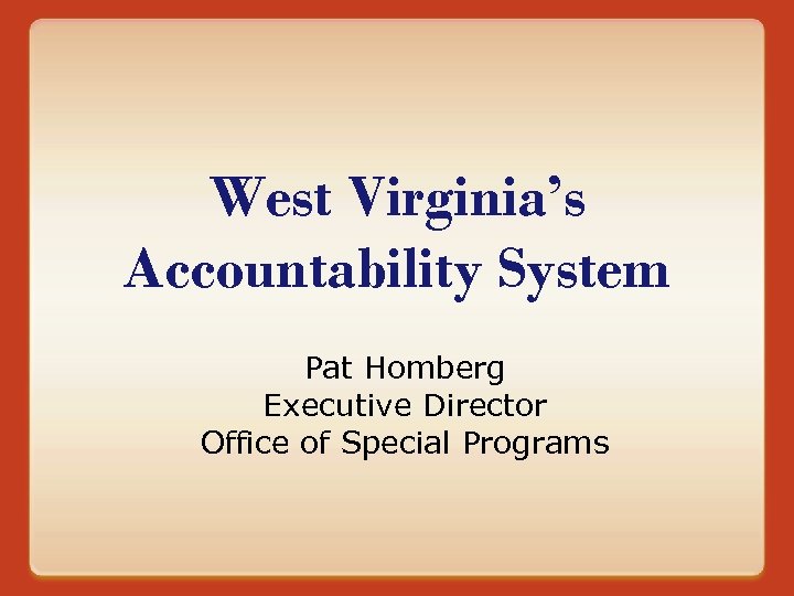 West Virginia’s Accountability System Pat Homberg Executive Director Office of Special Programs 