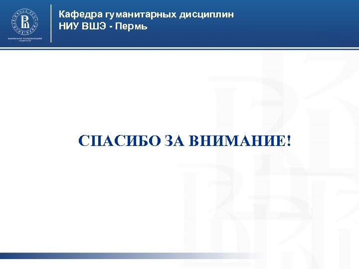 Кафедра гуманитарных дисциплин НИУ ВШЭ - Пермь СПАСИБО ЗА ВНИМАНИЕ! 